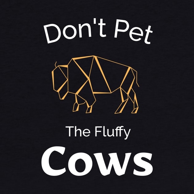 Don't Pet the Fluffy Cows by Be Yourself Tees